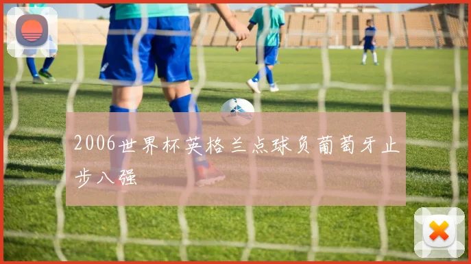 2006世界杯英格兰点球负葡萄牙止步八强