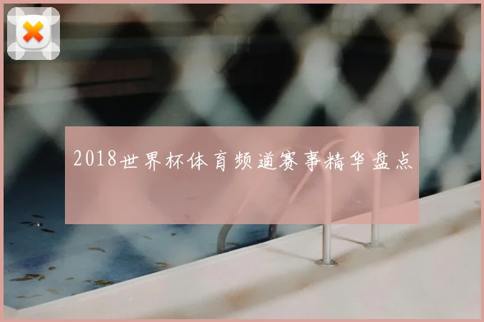2018世界杯体育频道赛事精华盘点