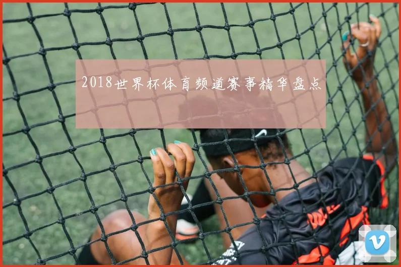 2018世界杯体育频道赛事精华盘点