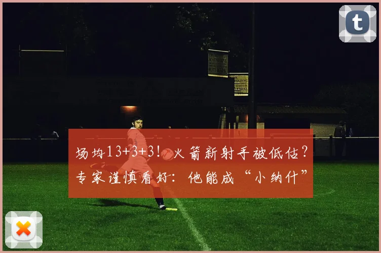 场均13+3+3！火箭新射手被低估？专家谨慎看好：他能成“小纳什”