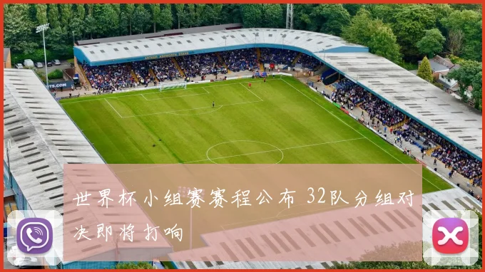 世界杯小组赛赛程公布 32队分组对决即将打响