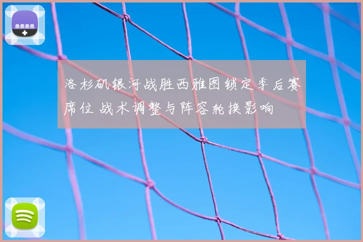 洛杉矶银河战胜西雅图锁定季后赛席位 战术调整与阵容轮换影响