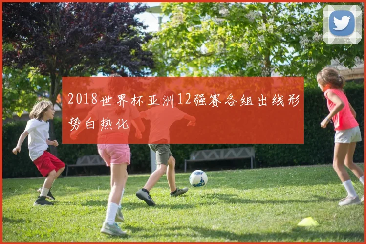 2018世界杯亚洲12强赛各组出线形势白热化