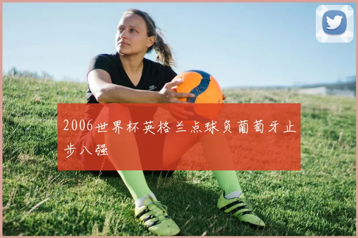 2006世界杯英格兰点球负葡萄牙止步八强