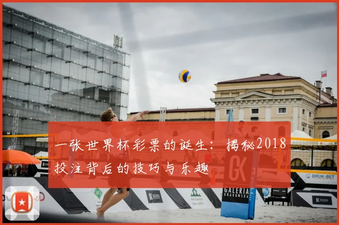 一张世界杯彩票的诞生：揭秘2018投注背后的技巧与乐趣
