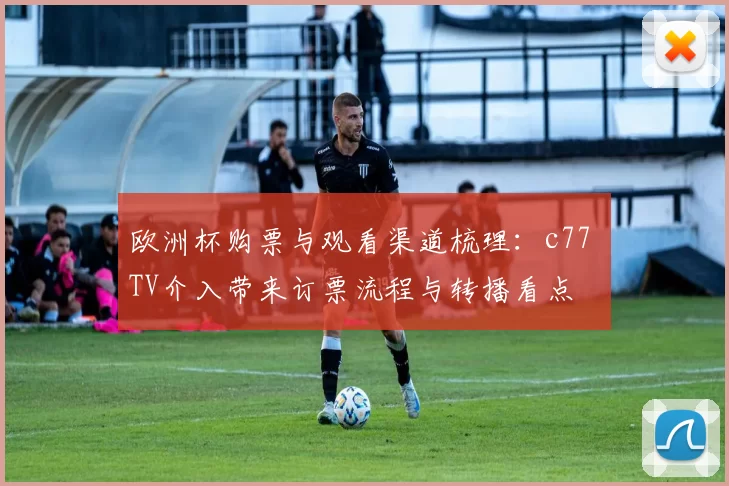 欧洲杯购票与观看渠道梳理：c77 TV介入带来订票流程与转播看点