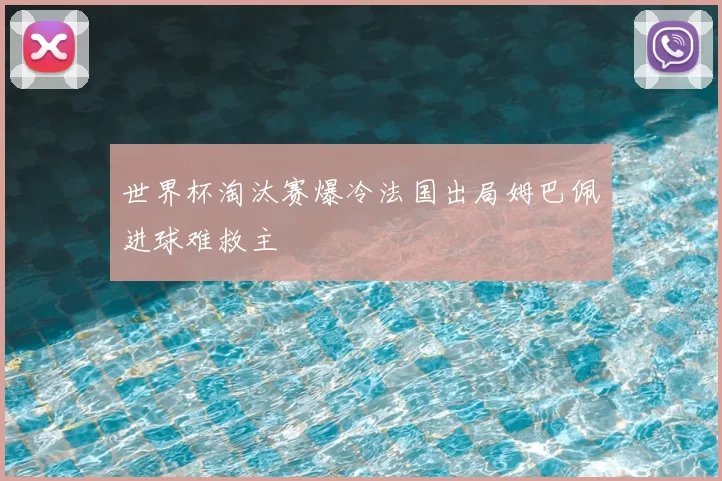 世界杯淘汰赛爆冷法国出局姆巴佩进球难救主