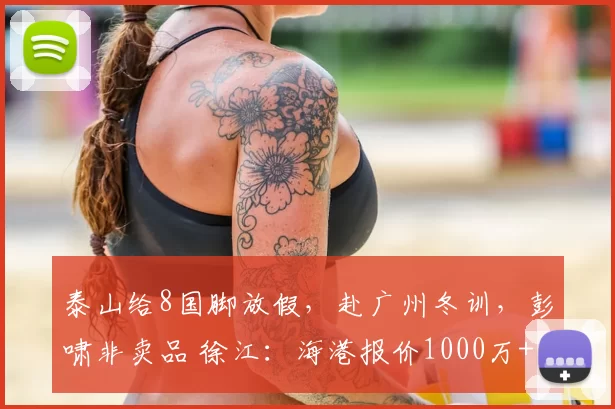 泰山给8国脚放假,赴广州冬训,彭啸非卖品 徐江:海港报价1000万+