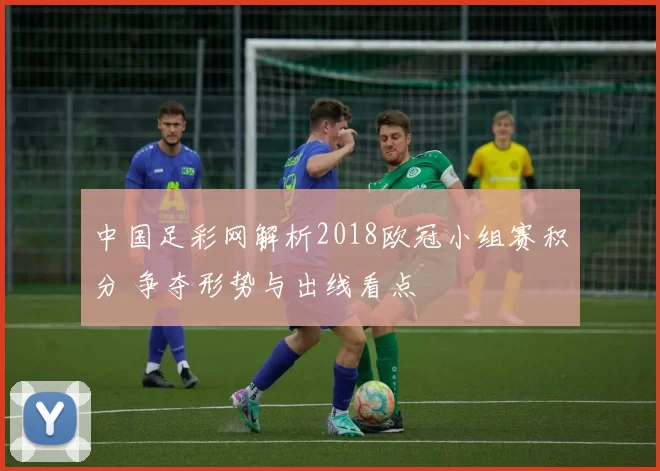 中国足彩网解析2018欧冠小组赛积分 争夺形势与出线看点