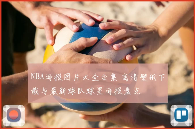 NBA海报图片大全合集 高清壁纸下载与最新球队球星海报盘点