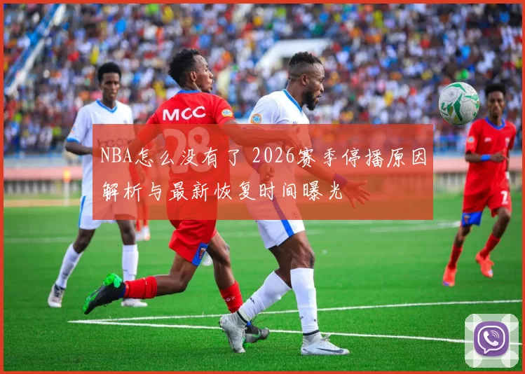 NBA怎么没有了 2026赛季停播原因解析与最新恢复时间曝光