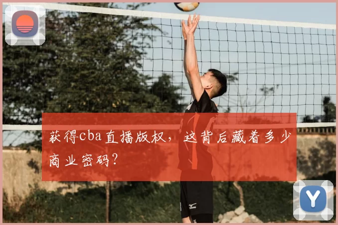 获得cba直播版权,这背后藏着多少商业密码?