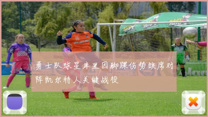 勇士队球星库里因脚踝伤势缺席对阵凯尔特人关键战役