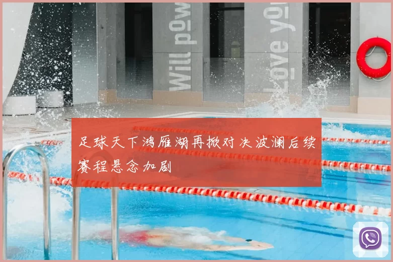 足球天下鸿雁湖再掀对决波澜后续赛程悬念加剧