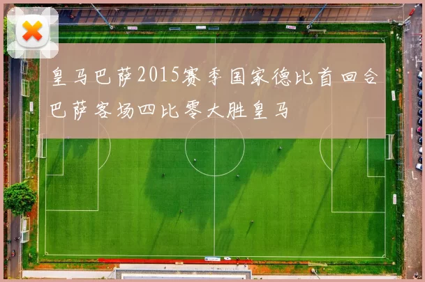 皇马巴萨2015赛季国家德比首回合巴萨客场四比零大胜皇马