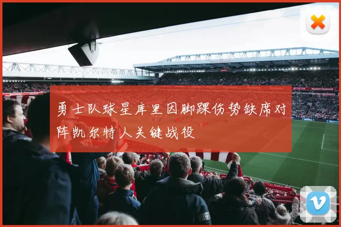 勇士队球星库里因脚踝伤势缺席对阵凯尔特人关键战役