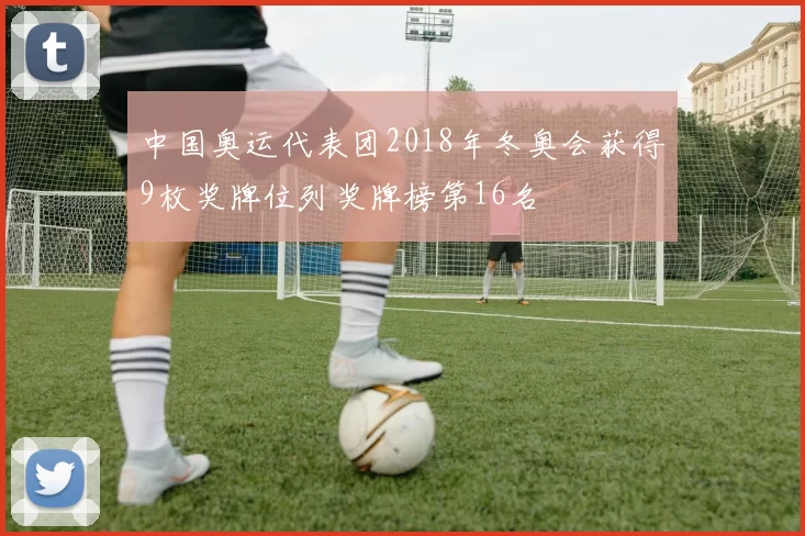 中国奥运代表团2018年冬奥会获得9枚奖牌位列奖牌榜第16名