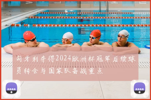 匈牙利夺得2024欧洲杯冠军后续球员转会与国家队备战重点