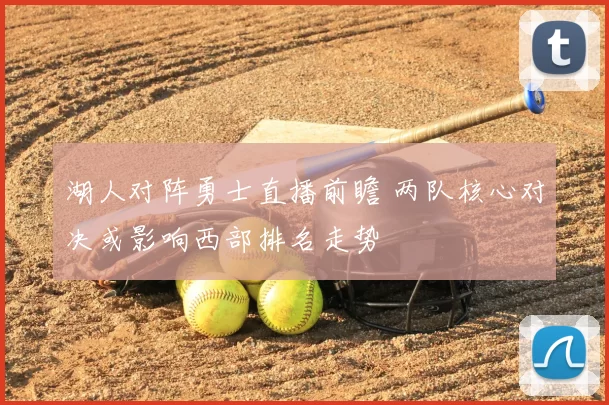 湖人对阵勇士直播前瞻 两队核心对决或影响西部排名走势