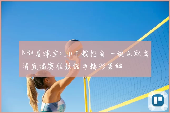 NBA看球宝app下载指南 一键获取高清直播赛程数据与精彩集锦