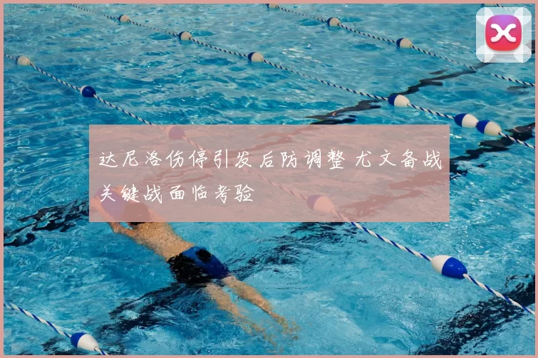 达尼洛伤停引发后防调整 尤文备战关键战面临考验