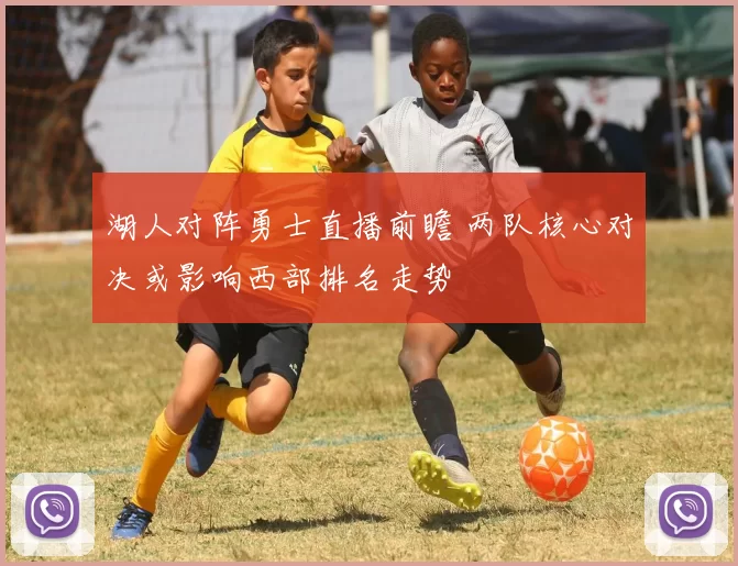 湖人对阵勇士直播前瞻 两队核心对决或影响西部排名走势