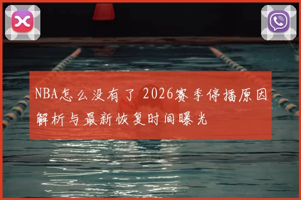 NBA怎么没有了 2026赛季停播原因解析与最新恢复时间曝光