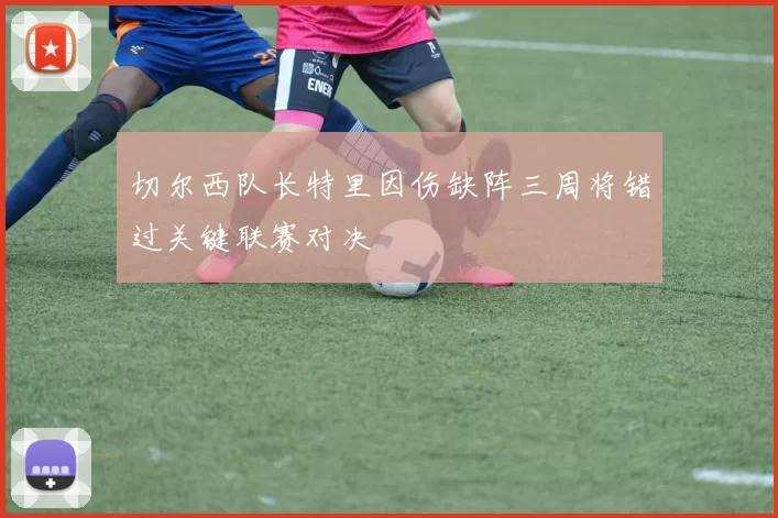 切尔西队长特里因伤缺阵三周将错过关键联赛对决