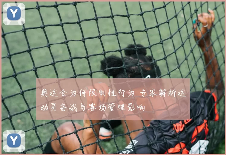 奥运会为何限制性行为 专家解析运动员备战与赛场管理影响