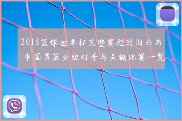 2018篮球世界杯完整赛程时间公布 中国男篮分组对手与关键比赛一览