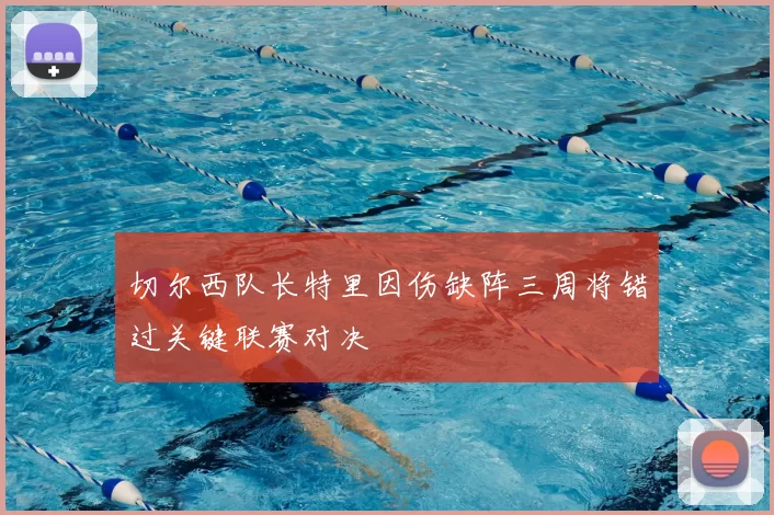 切尔西队长特里因伤缺阵三周将错过关键联赛对决