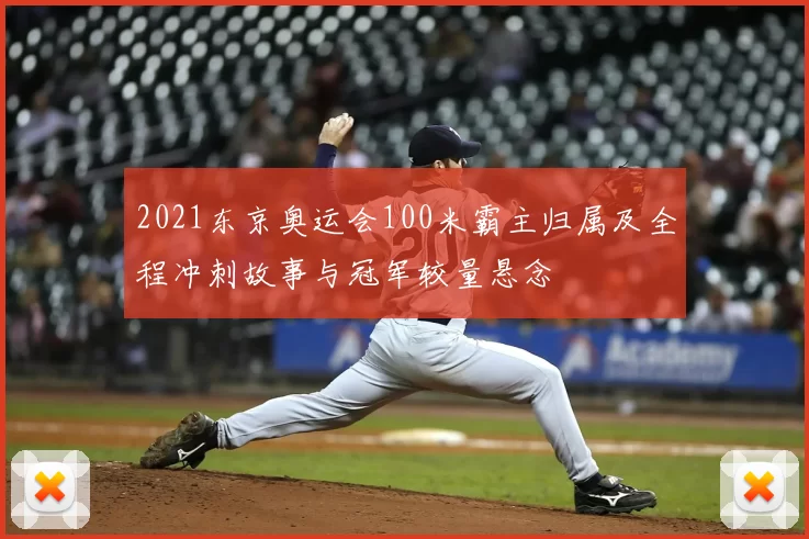 2021东京奥运会100米霸主归属及全程冲刺故事与冠军较量悬念