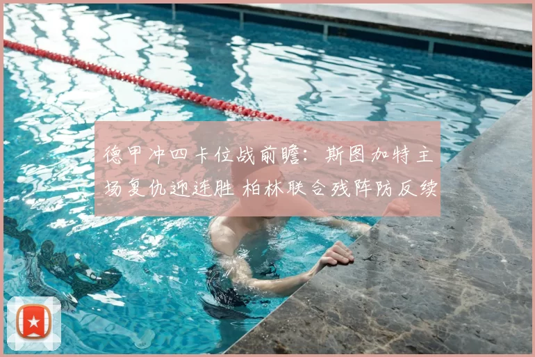 德甲冲四卡位战前瞻:斯图加特主场复仇迎连胜 柏林联合残阵防反续命_防守_后防线_定位球