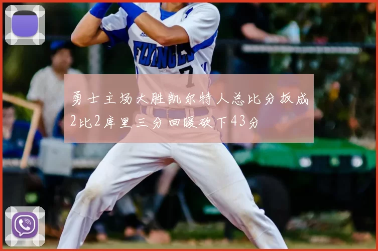 勇士主场大胜凯尔特人总比分扳成2比2库里三分回暖砍下43分