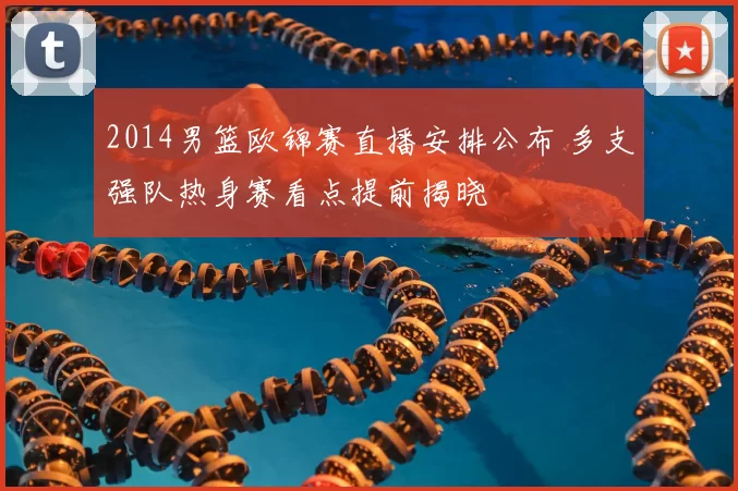 2014男篮欧锦赛直播安排公布 多支强队热身赛看点提前揭晓