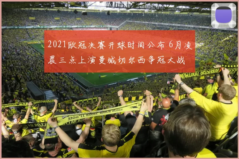 2021欧冠决赛开球时间公布 6月凌晨三点上演曼城切尔西争冠大战