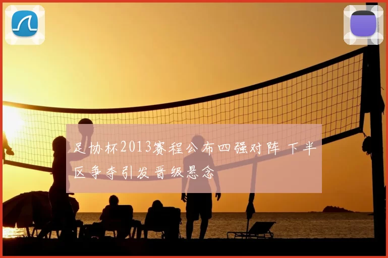 足协杯2013赛程公布四强对阵 下半区争夺引发晋级悬念