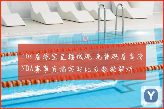 nba看球宝直播线观 免费观看高清NBA赛事直播实时比分数据解析