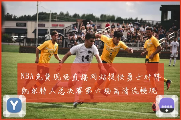 NBA免费现场直播网站提供勇士对阵凯尔特人总决赛第六场高清流畅观看渠道