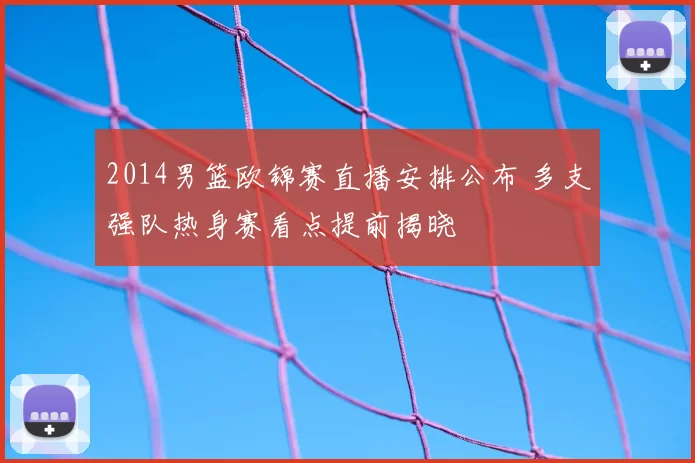 2014男篮欧锦赛直播安排公布 多支强队热身赛看点提前揭晓