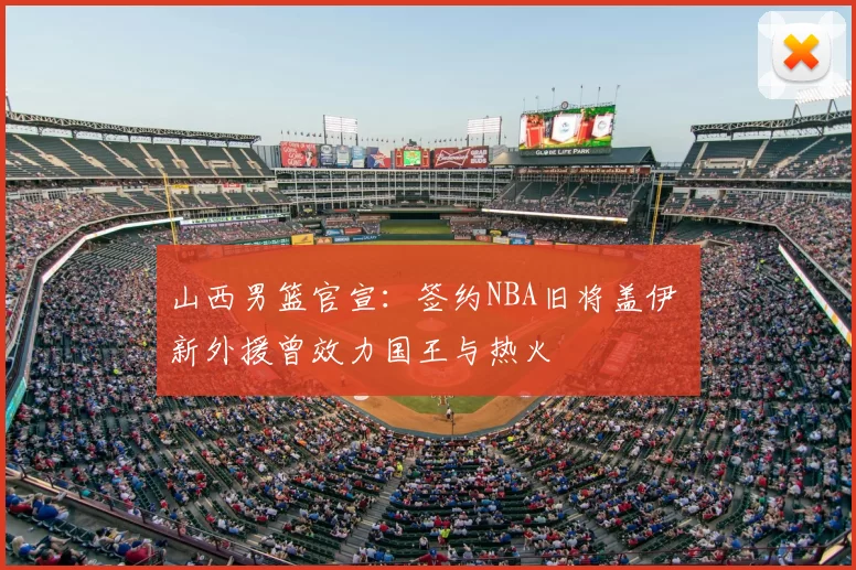 山西男篮官宣：签约NBA旧将盖伊 新外援曾效力国王与热火