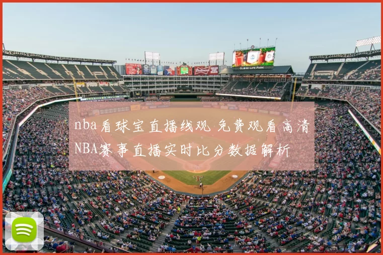 nba看球宝直播线观 免费观看高清NBA赛事直播实时比分数据解析