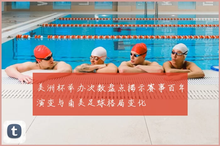 美洲杯举办次数盘点揭示赛事百年演变与南美足球格局变化